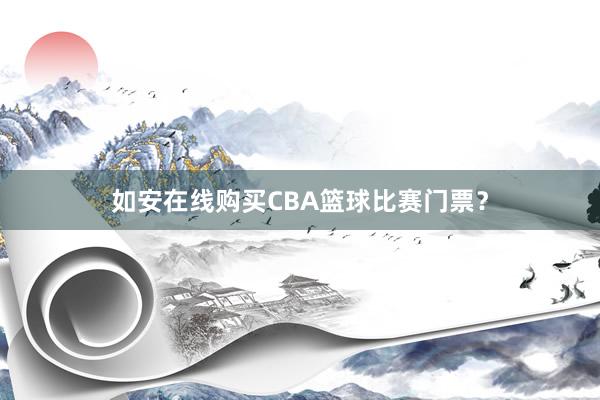 如安在线购买CBA篮球比赛门票？